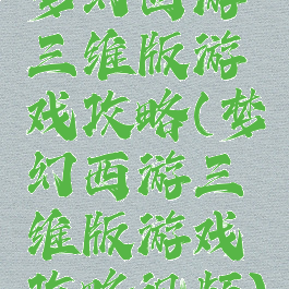 梦幻西游三维版游戏攻略(梦幻西游三维版游戏攻略视频)