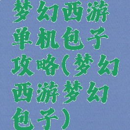 梦幻西游单机包子攻略(梦幻西游梦幻包子)