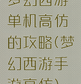 梦幻西游单机高仿的攻略(梦幻西游手游高仿)