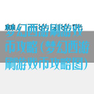 梦幻西游刷游戏币攻略(梦幻西游刷游戏币攻略图)