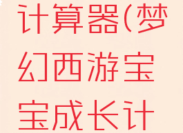 梦幻西游宝宝修炼计算器(梦幻西游宝宝成长计算器宝贝计算器)