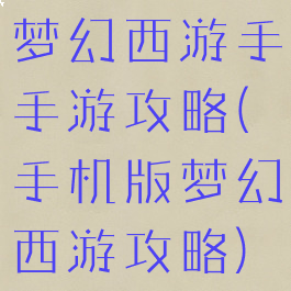 梦幻西游手手游攻略(手机版梦幻西游攻略)