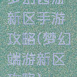 梦幻西游新区手游攻略(梦幻端游新区攻略)