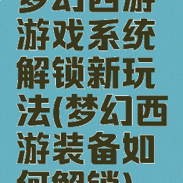 梦幻西游游戏系统解锁新玩法(梦幻西游装备如何解锁)