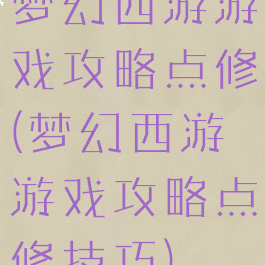 梦幻西游游戏攻略点修(梦幻西游游戏攻略点修技巧)