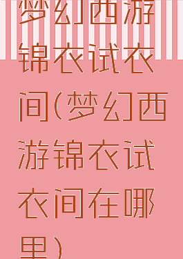 梦幻西游锦衣试衣间(梦幻西游锦衣试衣间在哪里)