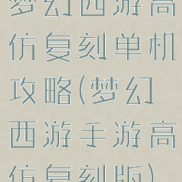 梦幻西游高仿复刻单机攻略(梦幻西游手游高仿复刻版)