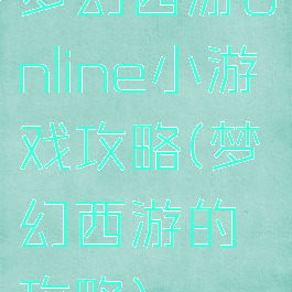 梦幻西游online小游戏攻略(梦幻西游的攻略)
