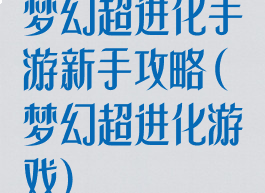 梦幻超进化手游新手攻略(梦幻超进化游戏)