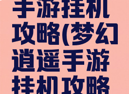 梦幻逍遥手游挂机攻略(梦幻逍遥手游挂机攻略大全)