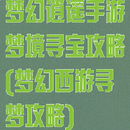 梦幻逍遥手游梦境寻宝攻略(梦幻西游寻梦攻略)