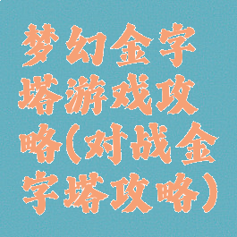 梦幻金字塔游戏攻略(对战金字塔攻略)