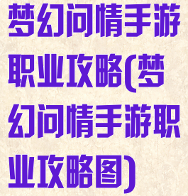 梦幻问情手游职业攻略(梦幻问情手游职业攻略图)