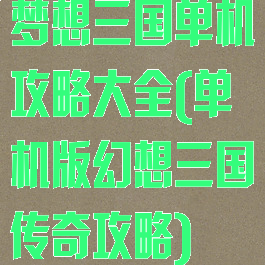 梦想三国单机攻略大全(单机版幻想三国传奇攻略)