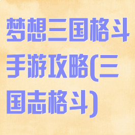 梦想三国格斗手游攻略(三国志格斗)