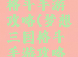 梦想三国格斗手游攻略(梦想三国格斗手游攻略最新)