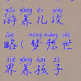 梦想世界手游养儿攻略(梦想世界养孩子教程)