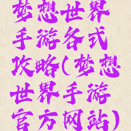 梦想世界手游各式攻略(梦想世界手游官方网站)