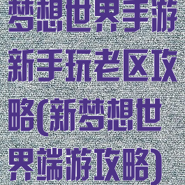 梦想世界手游新手玩老区攻略(新梦想世界端游攻略)