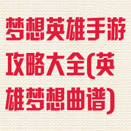 梦想英雄手游攻略大全(英雄梦想曲谱)