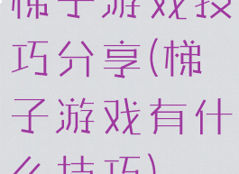 梯子游戏技巧分享(梯子游戏有什么技巧)