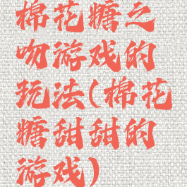 棉花糖之吻游戏的玩法(棉花糖甜甜的游戏)