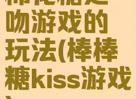 棉花糖之吻游戏的玩法(棒棒糖kiss游戏)