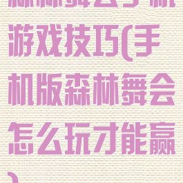 森林舞会手机游戏技巧(手机版森林舞会怎么玩才能赢)