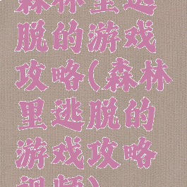 森林里逃脱的游戏攻略(森林里逃脱的游戏攻略视频)