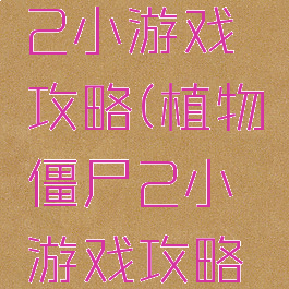 植物僵尸2小游戏攻略(植物僵尸2小游戏攻略大全)