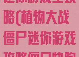 植物大战僵尸迷你游戏全攻略(植物大战僵尸迷你游戏攻略僵尸快跑)