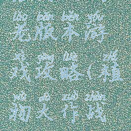植物大战老版本游戏攻略(植物大作战老版)