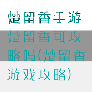 楚留香手游楚留香可攻略吗(楚留香游戏攻略)