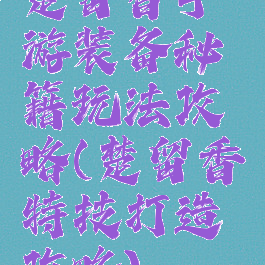 楚留香手游装备秘籍玩法攻略(楚留香特技打造攻略)