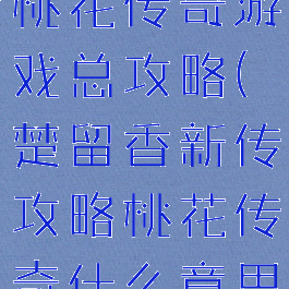 楚留香新传桃花传奇游戏总攻略(楚留香新传攻略桃花传奇什么意思)