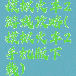 模拟火车2游戏攻略(模拟火车2手机版下载)