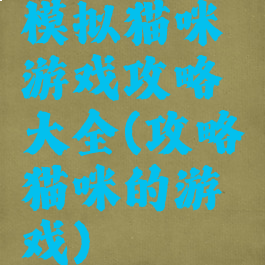 模拟猫咪游戏攻略大全(攻略猫咪的游戏)