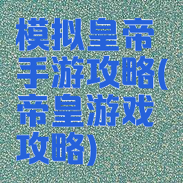 模拟皇帝手游攻略(帝皇游戏攻略)