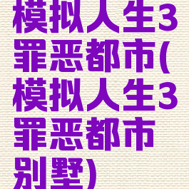 模拟人生3罪恶都市(模拟人生3罪恶都市别墅)