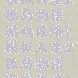 模拟人生2孤岛物语游戏攻略(模拟人生2孤岛物语游戏攻略)