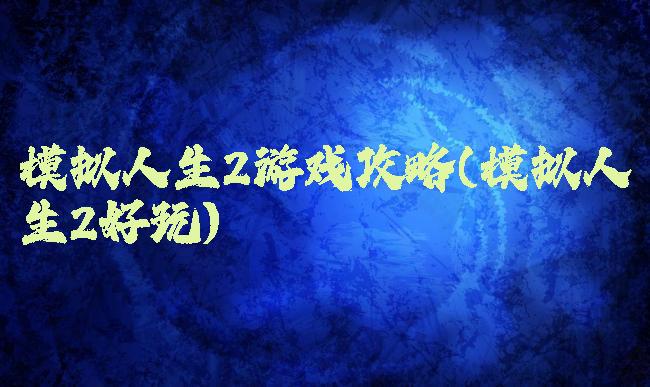 模拟人生2游戏攻略(模拟人生2好玩)