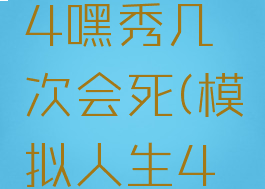 模拟人生4嘿秀几次会死(模拟人生4嘿秀剧场)