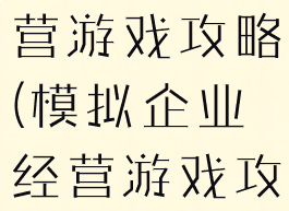 模拟企业经营游戏攻略(模拟企业经营游戏攻略大全)