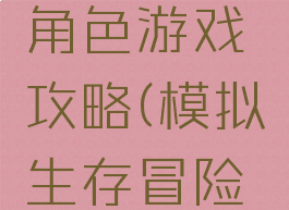 模拟冒险角色游戏攻略(模拟生存冒险游戏)