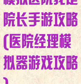 模拟医院我是院长手游攻略(医院经理模拟器游戏攻略)