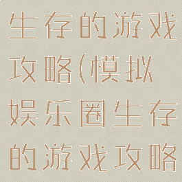 模拟娱乐圈生存的游戏攻略(模拟娱乐圈生存的游戏攻略大全)