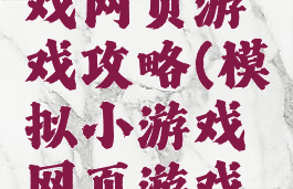 模拟小游戏网页游戏攻略(模拟小游戏网页游戏攻略大全)