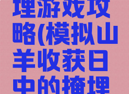 模拟山羊收获日掩埋游戏攻略(模拟山羊收获日中的掩埋游戏怎么完成?)