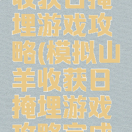 模拟山羊收获日掩埋游戏攻略(模拟山羊收获日掩埋游戏攻略完成流程分享)