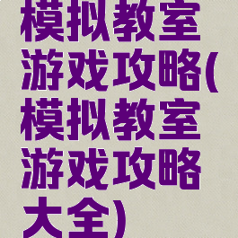 模拟教室游戏攻略(模拟教室游戏攻略大全)